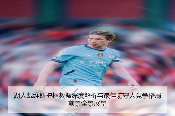 湖人戴维斯护框数据深度解析与最佳防守人竞争格局前景全景展望