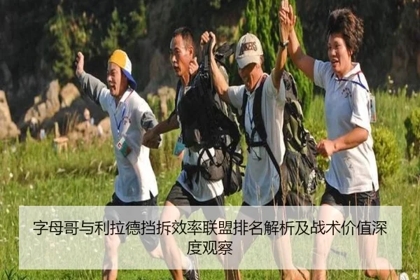 字母哥与利拉德挡拆效率联盟排名解析及战术价值深度观察