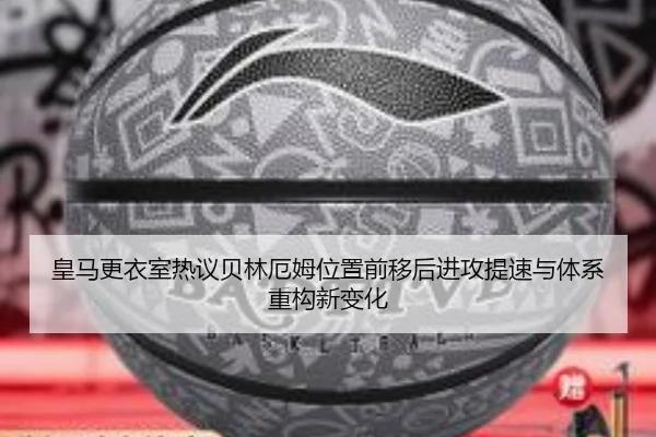 皇马更衣室热议贝林厄姆位置前移后进攻提速与体系重构新变化