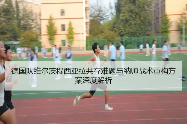 德国队维尔茨穆西亚拉共存难题与纳帅战术重构方案深度解析（kaiyun）